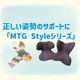おすすめ商品：正しい姿勢のサポートに「MTG　Styleシリーズ」